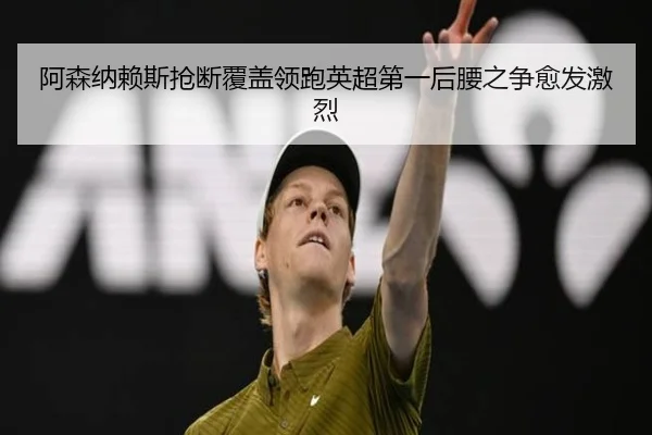阿森纳赖斯抢断覆盖领跑英超第一后腰之争愈发激烈