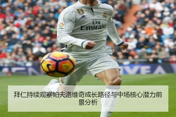 拜仁持续观察帕夫洛维奇成长路径与中场核心潜力前景分析