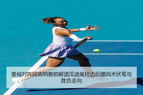 曼城对阵阿森纳赛前解读瓜迪奥拉边后腰战术伏笔与胜负走向