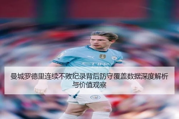 曼城罗德里连续不败纪录背后防守覆盖数据深度解析与价值观察