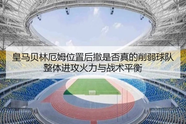 皇马贝林厄姆位置后撤是否真的削弱球队整体进攻火力与战术平衡